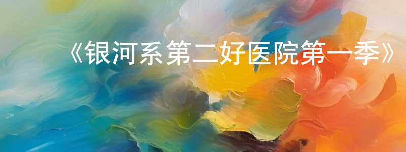 鲍厚星发布《银河系第二好医院第一季》迅雷下载/在线观看-动漫卡通-美剧天堂